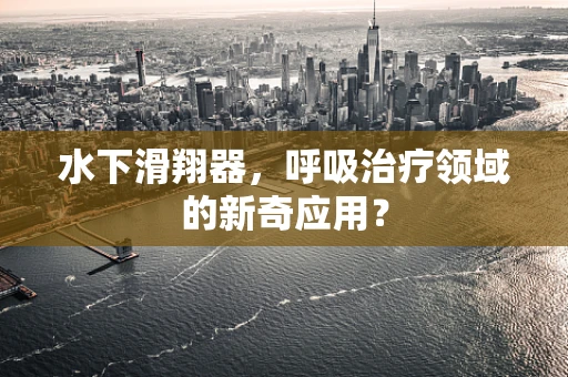水下滑翔器，呼吸治疗领域的新奇应用？