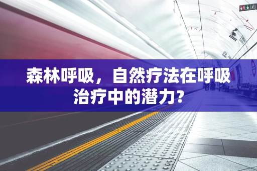 森林呼吸，自然疗法在呼吸治疗中的潜力？
