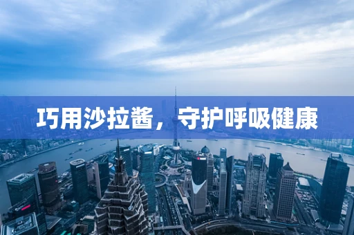 巧用沙拉酱，守护呼吸健康