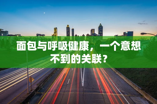 面包与呼吸健康，一个意想不到的关联？