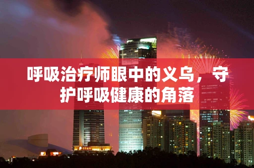 呼吸治疗师眼中的义乌，守护呼吸健康的角落