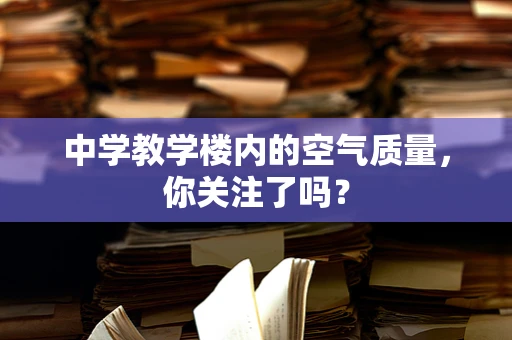 中学教学楼内的空气质量，你关注了吗？