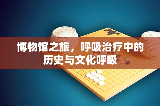 博物馆之旅，呼吸治疗中的历史与文化呼吸