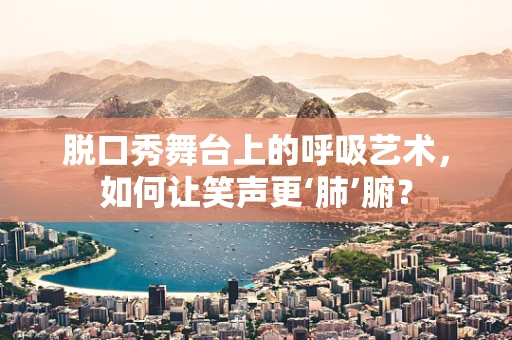 脱口秀舞台上的呼吸艺术，如何让笑声更‘肺’腑？