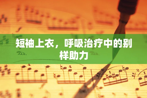 短袖上衣，呼吸治疗中的别样助力