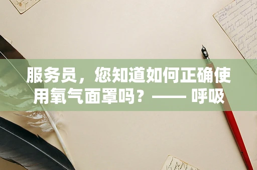 服务员，您知道如何正确使用氧气面罩吗？—— 呼吸治疗师的专业提醒