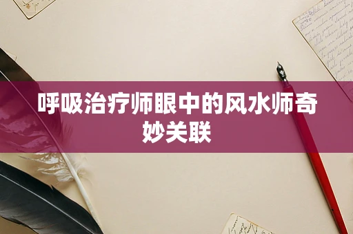 呼吸治疗师眼中的风水师奇妙关联