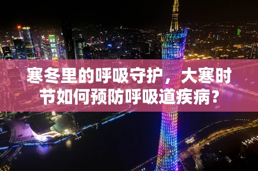 寒冬里的呼吸守护，大寒时节如何预防呼吸道疾病？