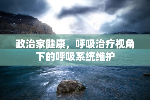 政治家健康，呼吸治疗视角下的呼吸系统维护