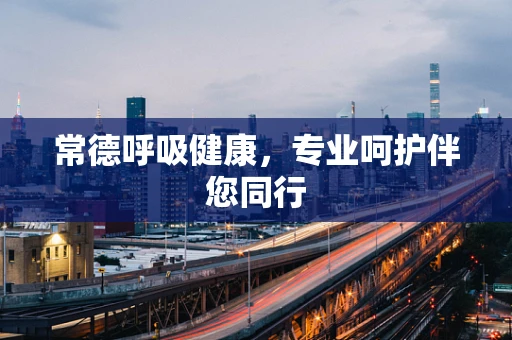 常德呼吸健康，专业呵护伴您同行