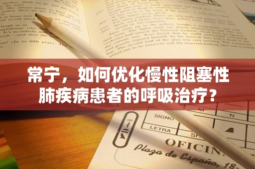 常宁，如何优化慢性阻塞性肺疾病患者的呼吸治疗？