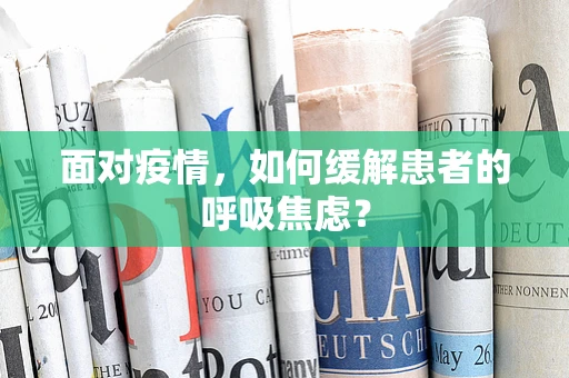 面对疫情，如何缓解患者的呼吸焦虑？
