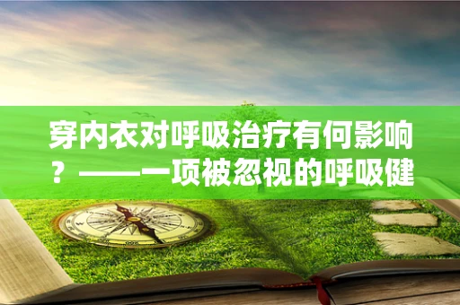 穿内衣对呼吸治疗有何影响？——一项被忽视的呼吸健康细节