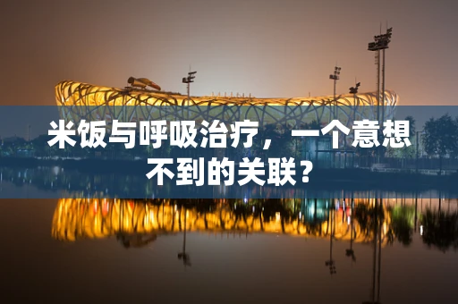 米饭与呼吸治疗，一个意想不到的关联？