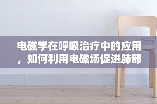 电磁学在呼吸治疗中的应用，如何利用电磁场促进肺部康复？