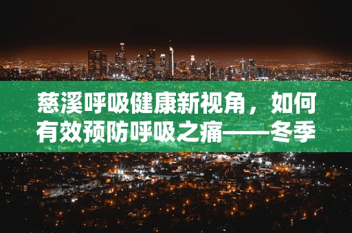 慈溪呼吸健康新视角，如何有效预防呼吸之痛——冬季哮喘高发期的家庭护理策略？