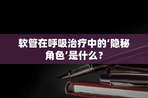 软管在呼吸治疗中的‘隐秘角色’是什么？