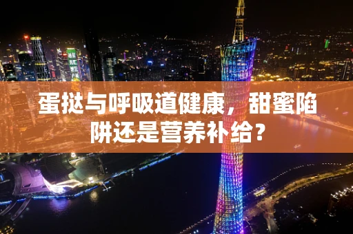 蛋挞与呼吸道健康，甜蜜陷阱还是营养补给？