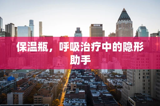 保温瓶，呼吸治疗中的隐形助手