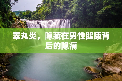 睾丸炎，隐藏在男性健康背后的隐痛
