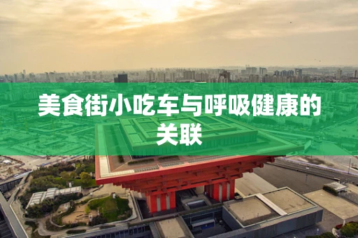 美食街小吃车与呼吸健康的关联
