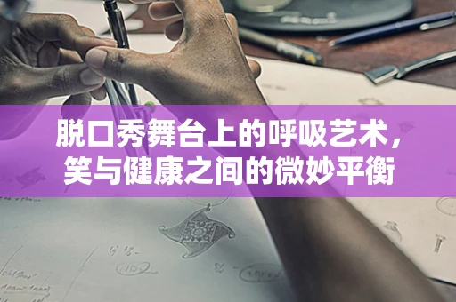 脱口秀舞台上的呼吸艺术，笑与健康之间的微妙平衡