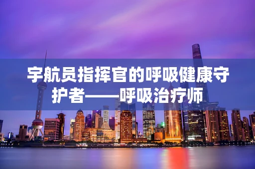 宇航员指挥官的呼吸健康守护者——呼吸治疗师