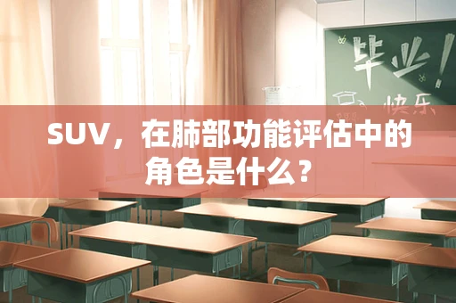 SUV，在肺部功能评估中的角色是什么？