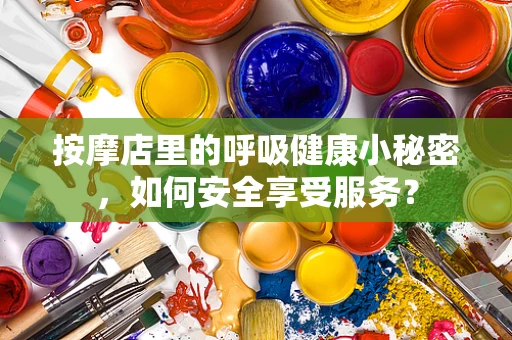 按摩店里的呼吸健康小秘密，如何安全享受服务？