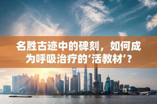 名胜古迹中的碑刻，如何成为呼吸治疗的‘活教材’？