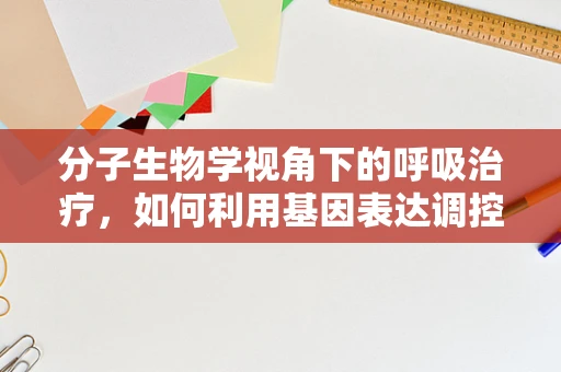 分子生物学视角下的呼吸治疗，如何利用基因表达调控优化治疗策略？
