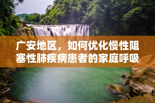 广安地区，如何优化慢性阻塞性肺疾病患者的家庭呼吸治疗？