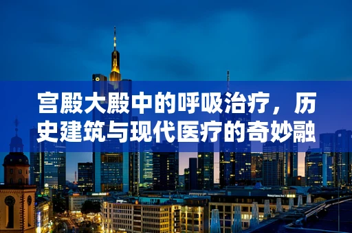 宫殿大殿中的呼吸治疗，历史建筑与现代医疗的奇妙融合