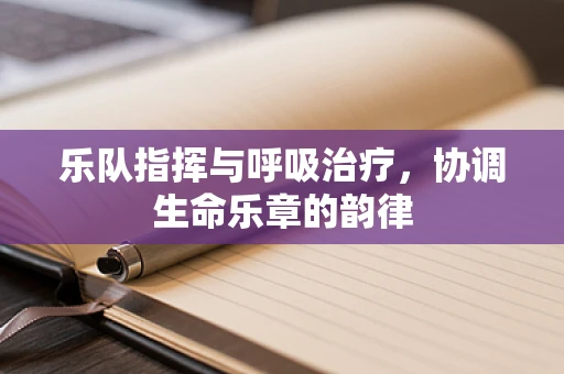 乐队指挥与呼吸治疗，协调生命乐章的韵律