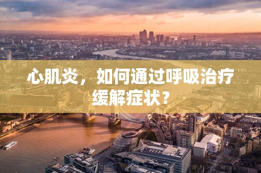 心肌炎，如何通过呼吸治疗缓解症状？