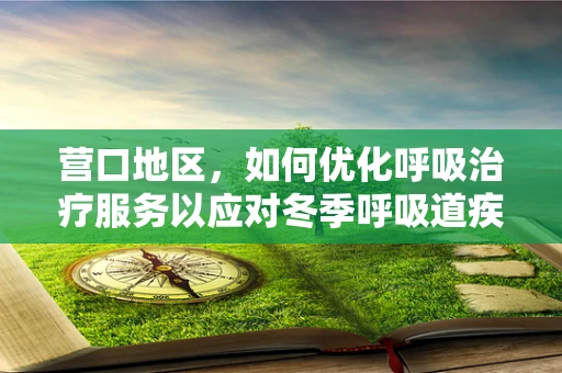 营口地区，如何优化呼吸治疗服务以应对冬季呼吸道疾病高发？