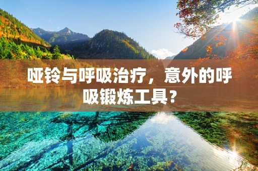 哑铃与呼吸治疗，意外的呼吸锻炼工具？