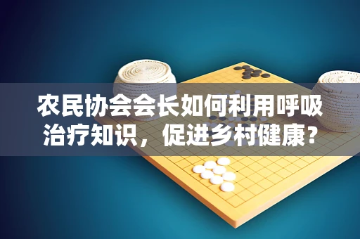 农民协会会长如何利用呼吸治疗知识，促进乡村健康？
