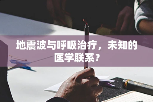 地震波与呼吸治疗，未知的医学联系？