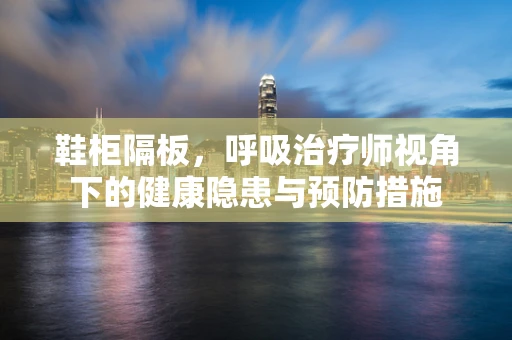 鞋柜隔板，呼吸治疗师视角下的健康隐患与预防措施