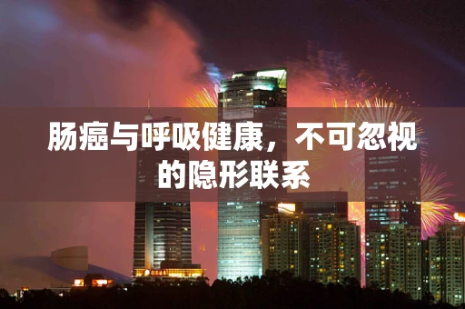 肠癌与呼吸健康，不可忽视的隐形联系