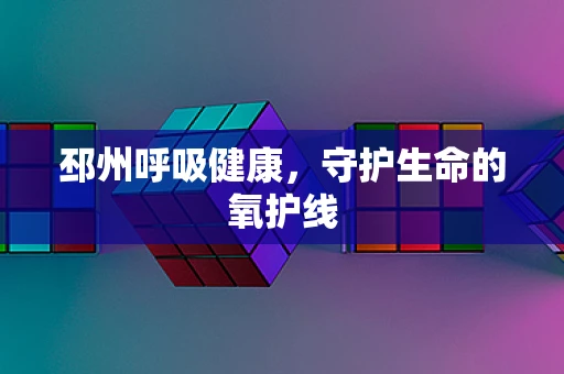 邳州呼吸健康，守护生命的氧护线
