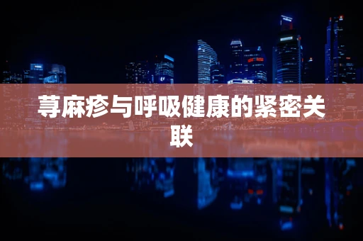 荨麻疹与呼吸健康的紧密关联