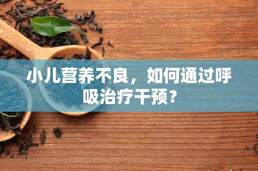小儿营养不良，如何通过呼吸治疗干预？