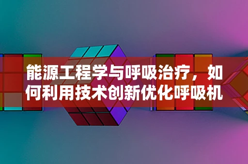 能源工程学与呼吸治疗，如何利用技术创新优化呼吸机能源效率？