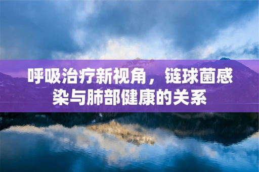 呼吸治疗新视角，链球菌感染与肺部健康的关系