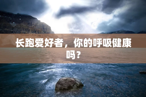 长跑爱好者，你的呼吸健康吗？