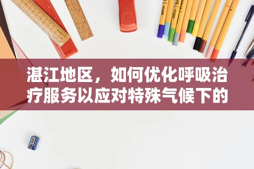 湛江地区，如何优化呼吸治疗服务以应对特殊气候下的挑战？