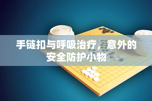 手链扣与呼吸治疗，意外的安全防护小物