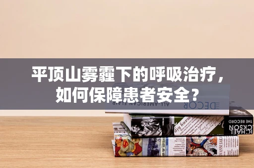 平顶山雾霾下的呼吸治疗，如何保障患者安全？